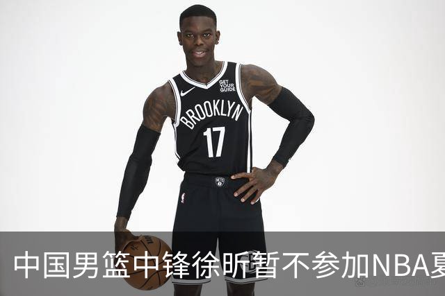 中国男篮中锋徐昕暂不参加NBA夏季联赛