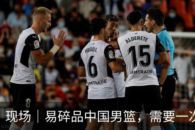 现场｜易碎品中国男篮，需要一次破而后立